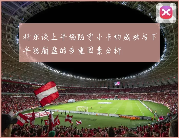 科尔谈上半场防守小卡的成功与下半场崩盘的多重因素分析