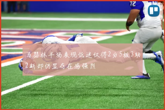 马瑟林半场表现低迷仅得2分5板3助2断却仍显存在感强烈