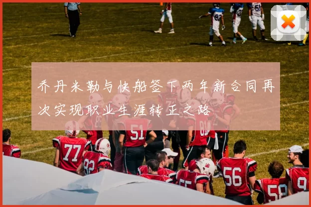乔丹米勒与快船签下两年新合同再次实现职业生涯转正之路