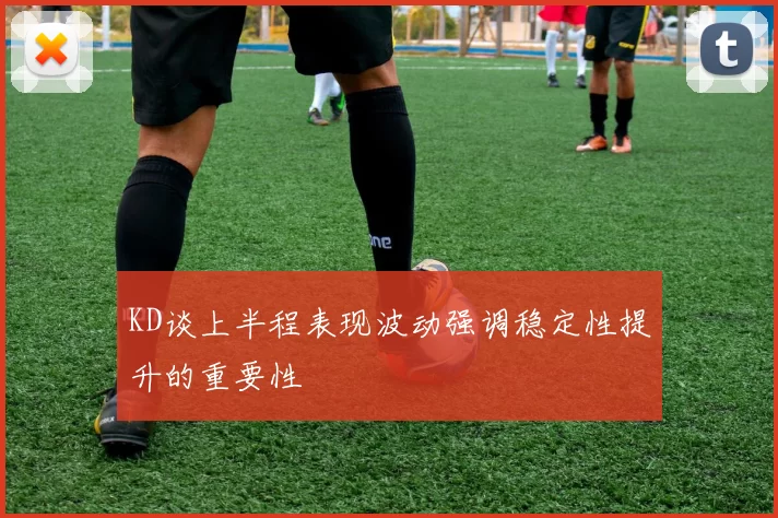 KD谈上半程表现波动强调稳定性提升的重要性