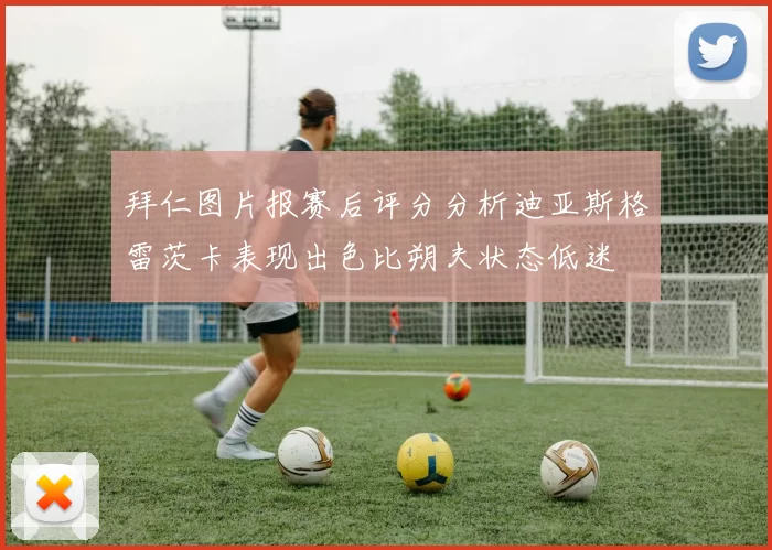 拜仁图片报赛后评分分析迪亚斯格雷茨卡表现出色比朔夫状态低迷