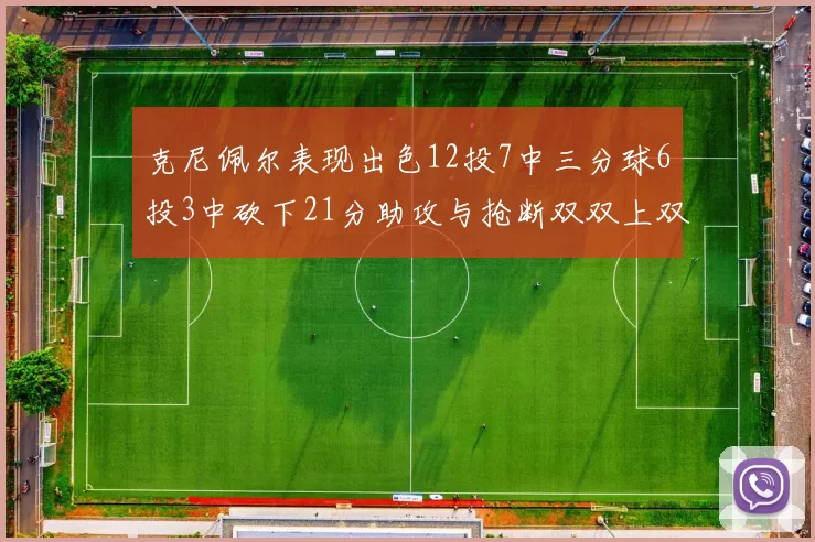 克尼佩尔表现出色12投7中三分球6投3中砍下21分助攻与抢断双双上双