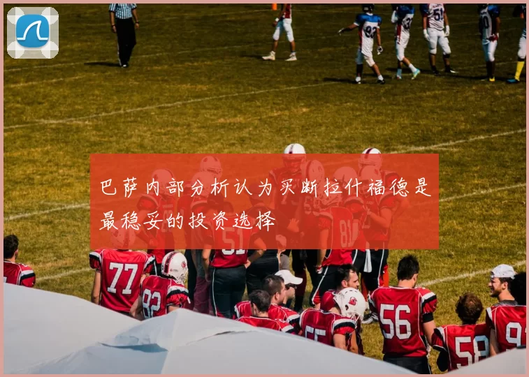 巴萨内部分析认为买断拉什福德是最稳妥的投资选择