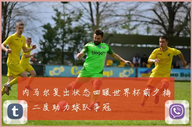 内马尔复出状态回暖世界杯前夕梅开二度助力球队争冠