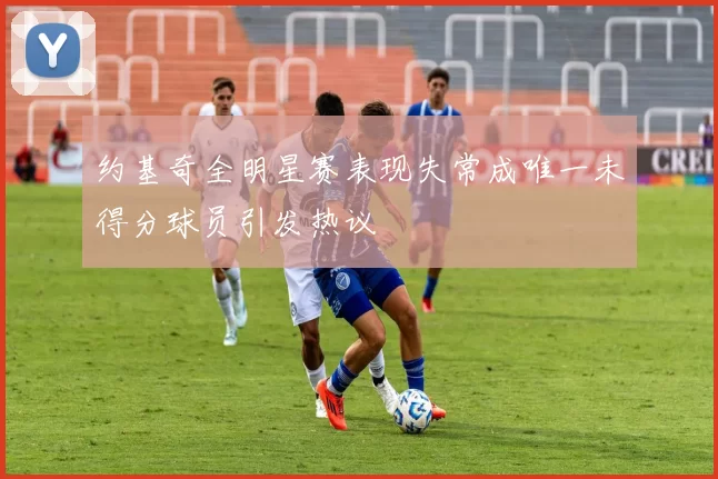 约基奇全明星赛表现失常成唯一未得分球员引发热议
