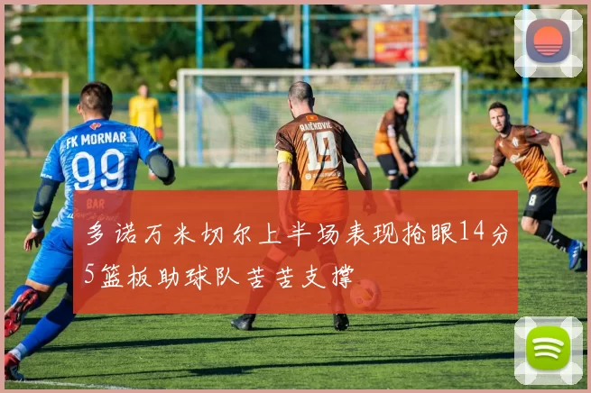 多诺万米切尔上半场表现抢眼14分5篮板助球队苦苦支撑