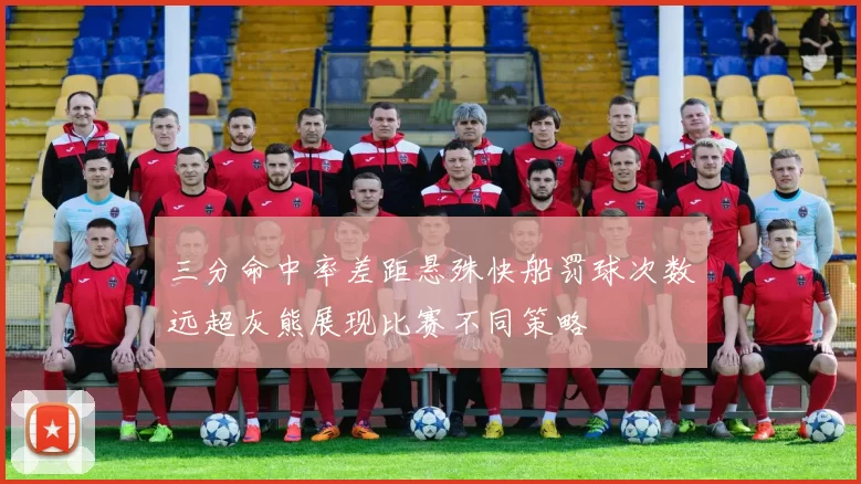 三分命中率差距悬殊快船罚球次数远超灰熊展现比赛不同策略