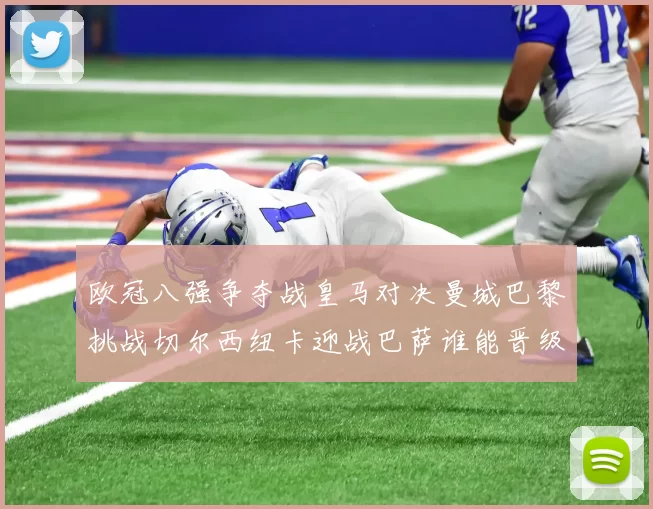 欧冠八强争夺战皇马对决曼城巴黎挑战切尔西纽卡迎战巴萨谁能晋级