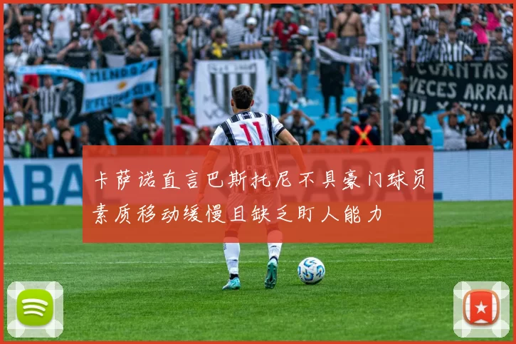卡萨诺直言巴斯托尼不具豪门球员素质移动缓慢且缺乏盯人能力